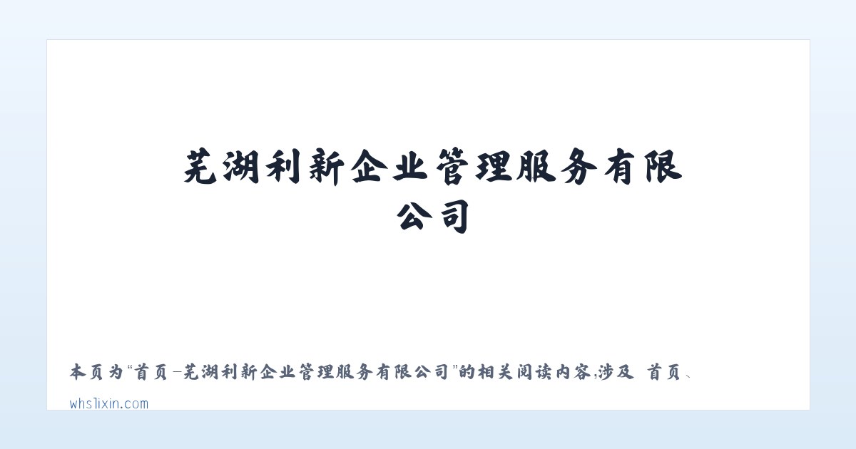 首页-芜湖利新企业管理服务有限公司 - 相关阅读 主图